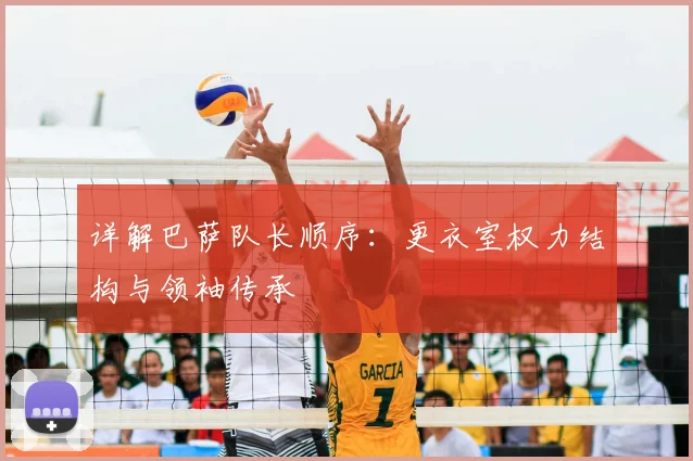 详解巴萨队长顺序：更衣室权力结构与领袖传承