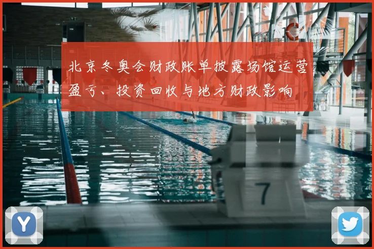 北京冬奥会财政账单披露场馆运营盈亏、投资回收与地方财政影响