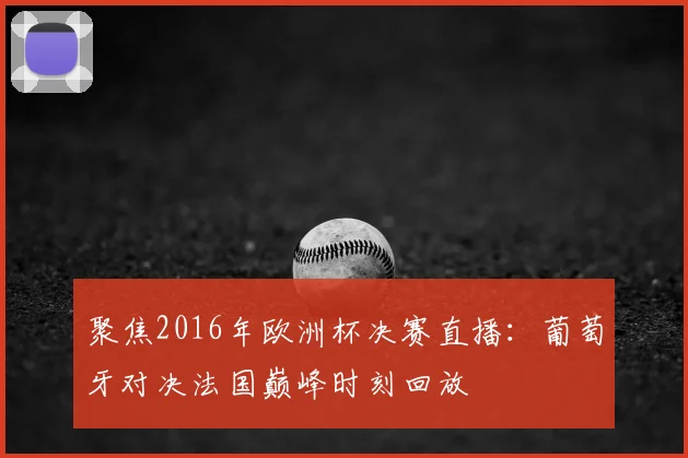 聚焦2016年欧洲杯决赛直播：葡萄牙对决法国巅峰时刻回放