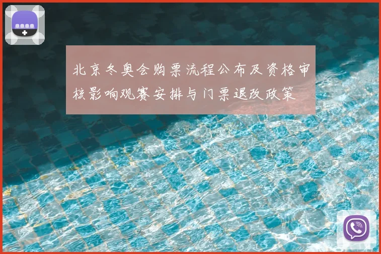 北京冬奥会购票流程公布及资格审核影响观赛安排与门票退改政策