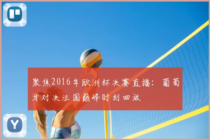 聚焦2016年欧洲杯决赛直播：葡萄牙对决法国巅峰时刻回放